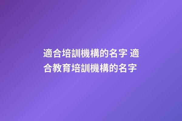 適合培訓機構的名字 適合教育培訓機構的名字-第1張-公司起名-玄機派
